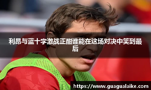利昂与蓝十字激战正酣谁能在这场对决中笑到最后